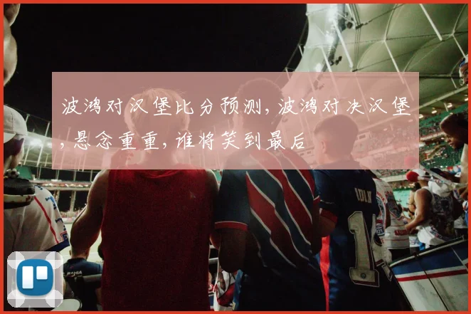 波鸿对汉堡比分预测,波鸿对决汉堡,悬念重重,谁将笑到最后