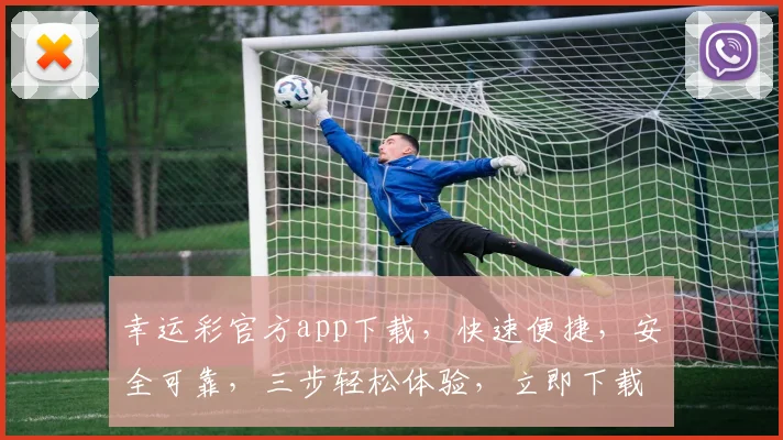 幸运彩官方app下载，快速便捷，安全可靠，三步轻松体验，立即下载，赢取大奖