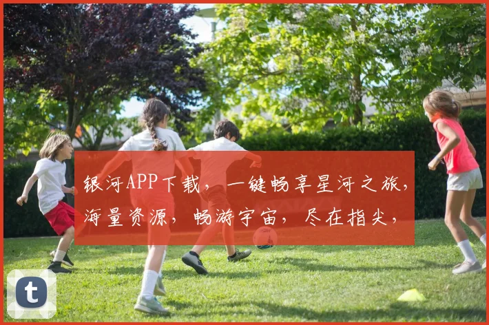 银河APP下载，一键畅享星河之旅，海量资源，畅游宇宙，尽在指尖，速来体验
