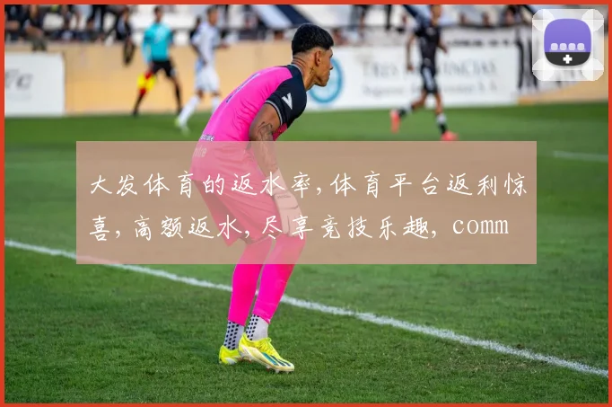 大发体育的返水率,体育平台返利惊喜,高额返水,尽享竞技乐趣, commas, 乐趣加倍